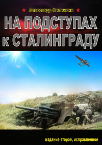 Александр Тимофеевич Филичкин — На подступах к Сталинграду. Издание второе, исправленное