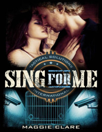 Maggie Clare — Sing for Me (Tactical Solutions International Book 1)