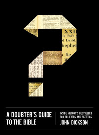 John Dickson [Dickson, John] — A Doubter's Guide to the Bible: Inside History’s Bestseller for Believers and Skeptics