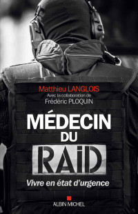 Matthieu Langlois & Frédéric Ploquin — Médecin du RAID : Vivre en état d urgence