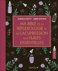 Danièle Festy & Anne Dufour — Ma bible de la réflexologie et de l'acupression aux huiles essentielles