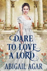 Abigail Agar [Agar, Abigail] — Dare to Love a Lord: A Historical Regency Romance Book
