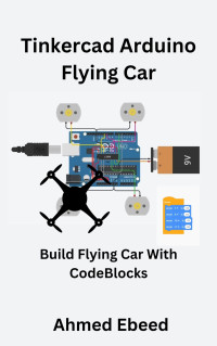 Ahmed Ebeed — Tinkercad Arduino Flying Car: Build Your Own Flying Car with CodeBlocks