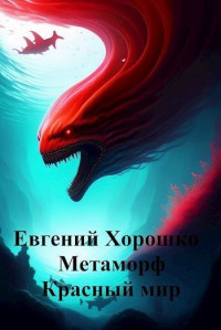 Евгений Алексеевич Хорошко — Метаморф Том 2. Красный мир (СИ)