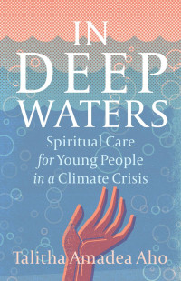 Talitha Amadea Aho — In Deep Waters: Spiritual Care for Young People in a Climate Crisis