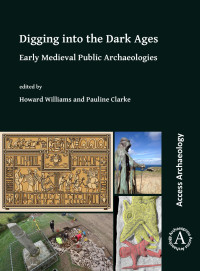 Howard Williams, Pauline Magdalene Clarke — Digging into the Dark Ages:Early Medieval Public Archaeologies