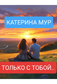 Катерина Мур — Только с тобой...