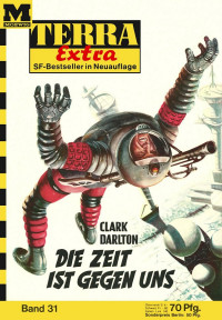 Darlton, Clark — [Terra Extra 31] • Die Zeit ist gegen uns