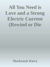 Mackenzie Kiera — All You Need is Love and a Strong Electric Current (Rewind or Die Book 14)