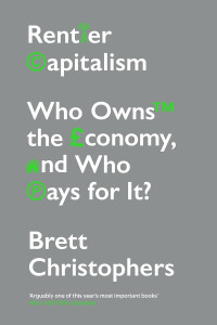 Brett Christophers — Rentier Capitalism: Who Owns The Economy, And Who Pays For It?