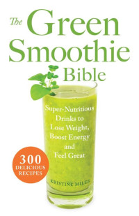 Kristine Miles [Miles, Kristine] — The Green Smoothie Bible: 300 Delicious Recipes