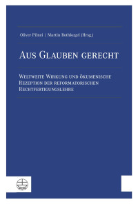 Oliver Pilnei (Hrsg.), Martin Rothkegel (Hrsg.) — Aus Glauben gerecht. Weltweite Wirkung und ökumenische Rezeption der reformatorischen Rechtfertigungslehre