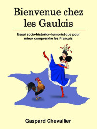 Gaspard Chevallier — Bienvenue chez les Gaulois: Essai socio-historico-humoristique pour mieux comprendre les Français (French Edition)