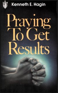 Kenneth E. Hagin — Praying To Get Results