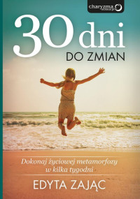 Edyta Zając — 30 Dni do Zmian. Dokonaj życiowej metamorfozy w kilka tygodni.