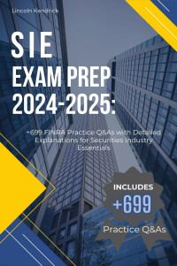 Kendrick, Lincoln — SIE Exam Prep 2024-2025: +699 Practice Questions and Answers with Detailed Explanations for FINRA Exam