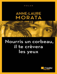 Anne-Laure Morata [MORATA, Anne-Laure] — Nourris un corbeau, il te crèvera les yeux