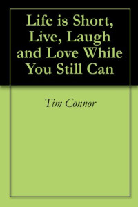 Tim Connor — Life is Short, Live, Laugh and Love While You Still Can