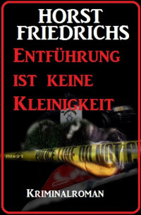 Horst Friedrichs — Entführung ist keine Kleinigkeit: Kriminalroman (German Edition)