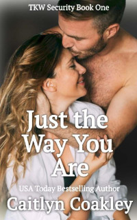 Caitlyn Coakley — Just the Way You Are (TKW Security Book 1)