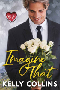 Kelly Collins — Imagine That (Small Town Big Love #2)