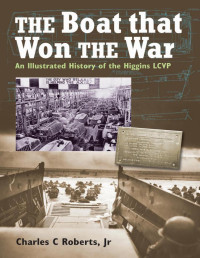 Charles C. Roberts Jr — The Boat That Won the War: An Illustrated History of the Higgins LCVP