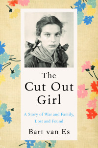 Es, Bart van — The Cut Out Girl: A Story of War and Family, Lost and Found