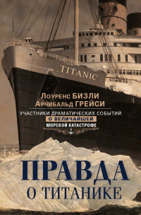 Арчибальд Грейси & Лоуренс Бизли — Правда о «Титанике». Участники драматических событий о величайшей морской катастрофе