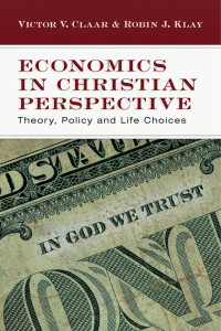 Victor V.Claar & Robin J. Klay — Economics in Christian Perspective: Theory, Policy and Life Choices