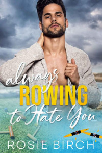 Rosie Birch — Always Rowing To Hate You: An Enemies To Lovers College Sports Rom-Com (Castoria U)