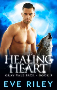 Eve Riley — His Healing Heart (Gray Vale Pack Book 3)