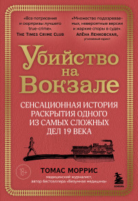 Томас Моррис — Убийство на вокзале. Сенсационная история раскрытия одного из самых сложных дел 19 века