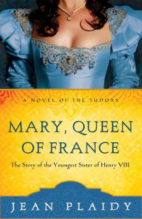 Jean Plaidy — Mary, Queen of France: The Story of the Youngest Sister of Henry VIII