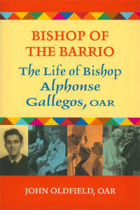 John Oldfield, OAR — Bishop of the Barrio: The Life of Bishop Alphonse Gallegos, OAR