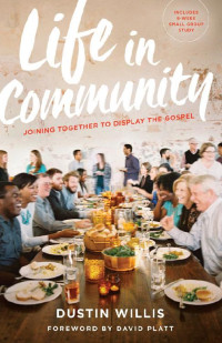 Dustin Willis [Willis, Dustin] — Life in Community: Joining Together to Display the Gospel