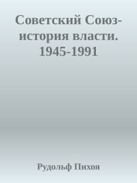 Рудольф Пихоя — Советский Союз- история власти. 1945-1991