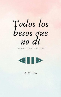 A. M. Irún — Todos los besos que no di: Cuento sáfico de Navidad