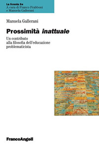 Manuela Gallerani — Prossimità inattuale. Un contributo alla filosofia dell'educazione problematicista