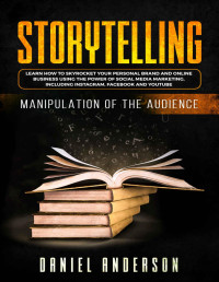 Daniel Anderson — Storytelling: Manipulation of the Audience - How to Learn to Skyrocket Your Personal Brand and Online Business Using the Power of Social Media Marketing, Including Instagram, Facebook and YouTube