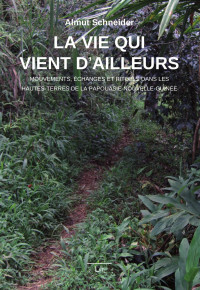 Almut Schneider — La vie qui vient d’ailleurs : Mouvements, échanges et rituels dans les Hautes-Terres de la Papouasie-Nouvelle-Guinée