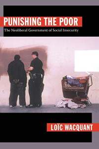 Loïc Wacquant — Punishing the Poor: The Neoliberal Government of Social Insecurity