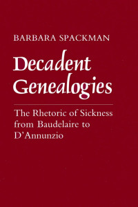 Barbara Spackman — Decadent Genealogies: The Rhetoric of Sickness from Baudelaire to D'Annunzio