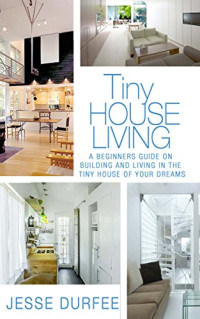 Jesse Durfee — Tiny House Living: A Beginners Guide on Building and Living in the Tiny House of Your Dreams