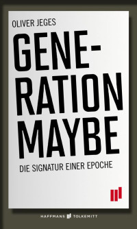 Jeges, Oliver [Jeges, Oliver] — Generation Maybe - die Signatur einer Epoche