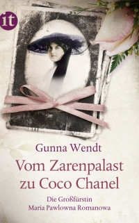 Gunna Wendt — Vom Zarenpalast zu Coco Chanel. Das Leben der Großfürstin Maria Pawlowna Romanowa