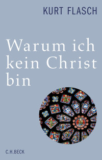 Flasch, Kurt — Warum ich kein Christ bin: Bericht und Argumentation