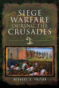Michael S Fulton; — Siege Warfare During the Crusades