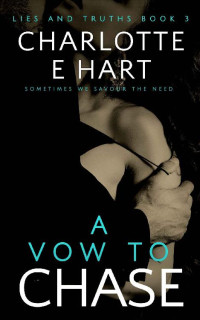 Charlotte E Hart — A Vow To Chase (Lies And Truths Trilogy #3)