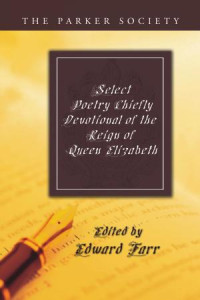 Edward Farr, esq. (collector and editor) — Select Poetry: Chiefly Devotional of the Reign of the Queen Elizabeth