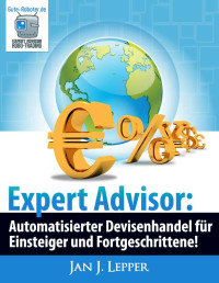 Lepper, Jan J. [Lepper, Jan J.] — Expert Advisor: Automatisierter Devisenhandel für Einsteiger und Fortgeschrittene (Gute-Roboter.de hilft!) (German Edition)